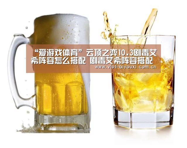 “爱游戏体育”云顶之弈10.3剧毒艾希阵容怎么搭配 剧毒艾希阵容搭配推荐