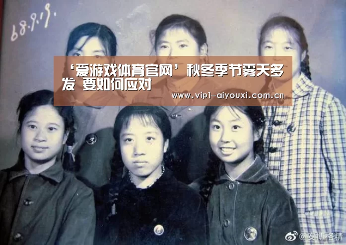 ‘爱游戏体育官网’秋冬季节雾天多发 要如何应对