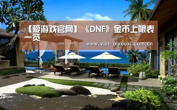 【爱游戏官网】《DNF》金币上限表一览(图2) 爱游戏体育