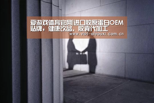 爱游戏体育官网|进口胶原蛋白OEM贴牌，健康饮品、胶囊代加工