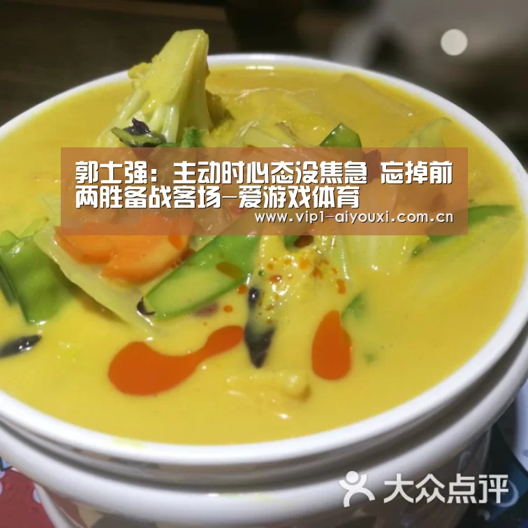 郭士强：主动时心态没焦急 忘掉前两胜备战客场-爱游戏体育
