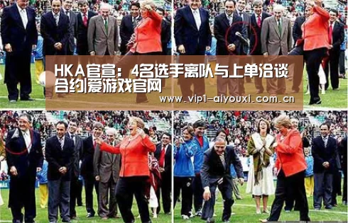 HKA官宣：4名选手离队与上单洽谈合约|爱游戏官网