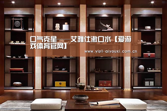 口气克星——艾雅仕漱口水【爱游戏体育官网】(图2) 爱游戏体育