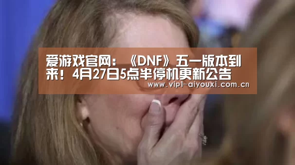 爱游戏官网:《DNF》五一版本到来!4月27日5点半停机更新公告(图3) 爱游戏体育