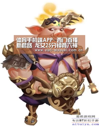 体育手机端APP-西门直播新套路 龙女25分钟竟六神装拿五杀！
