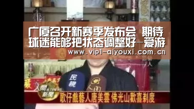 广厦召开新赛季发布会 期待球迷能够把状态调整好-爱游戏体育